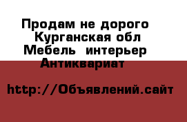 Продам не дорого - Курганская обл. Мебель, интерьер » Антиквариат   